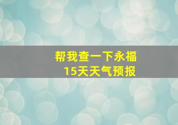 帮我查一下永福15天天气预报