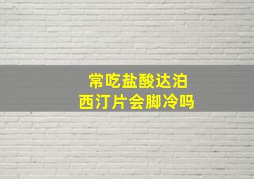 常吃盐酸达泊西汀片会脚冷吗