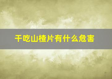 干吃山楂片有什么危害