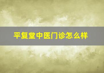 平复堂中医门诊怎么样