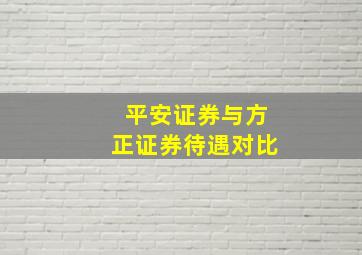 平安证券与方正证券待遇对比