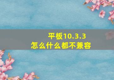 平板10.3.3怎么什么都不兼容