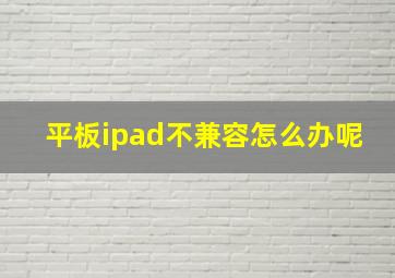 平板ipad不兼容怎么办呢