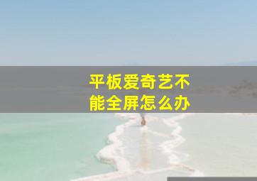 平板爱奇艺不能全屏怎么办