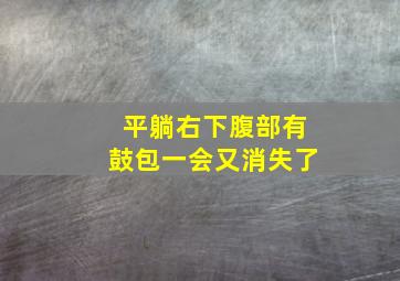 平躺右下腹部有鼓包一会又消失了