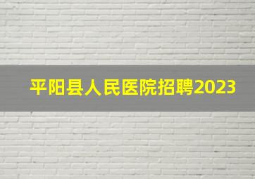 平阳县人民医院招聘2023