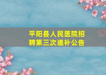 平阳县人民医院招聘第三次递补公告