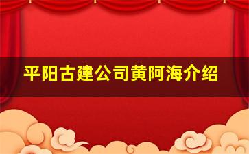 平阳古建公司黄阿海介绍