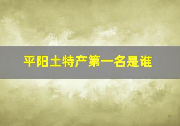 平阳土特产第一名是谁