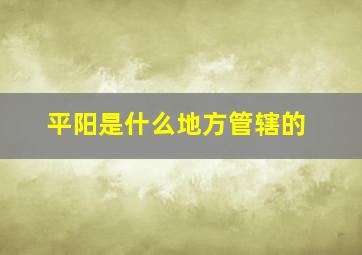 平阳是什么地方管辖的