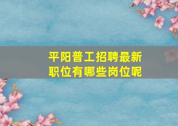 平阳普工招聘最新职位有哪些岗位呢