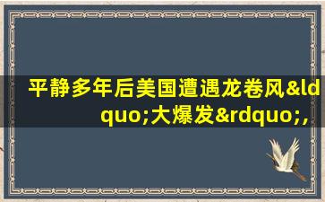 平静多年后美国遭遇龙卷风“大爆发”,专家称原因难寻