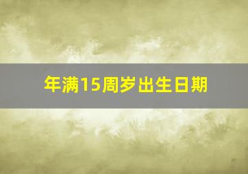 年满15周岁出生日期