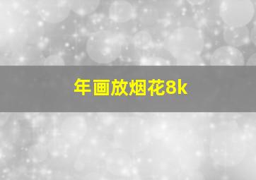 年画放烟花8k