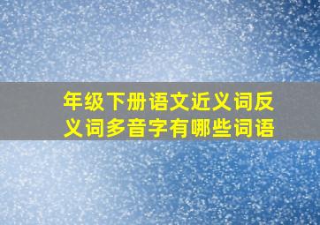 年级下册语文近义词反义词多音字有哪些词语