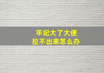 年纪大了大便拉不出来怎么办