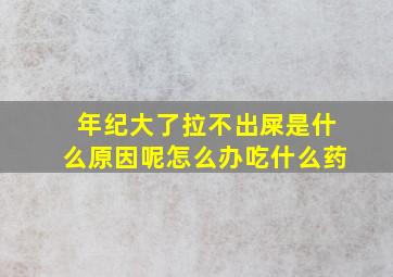 年纪大了拉不出屎是什么原因呢怎么办吃什么药