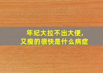 年纪大拉不出大便,又瘦的很快是什么病症