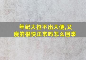 年纪大拉不出大便,又瘦的很快正常吗怎么回事