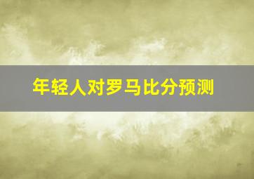 年轻人对罗马比分预测