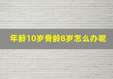 年龄10岁骨龄8岁怎么办呢