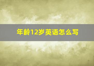 年龄12岁英语怎么写