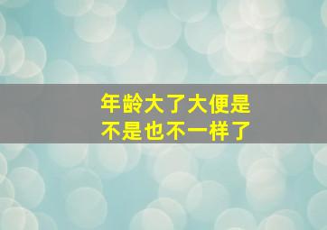 年龄大了大便是不是也不一样了