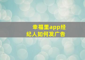 幸福里app经纪人如何发广告