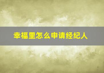 幸福里怎么申请经纪人