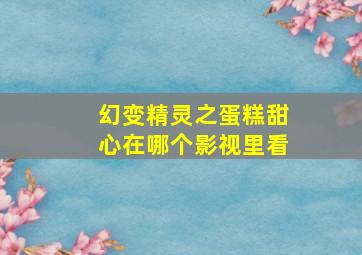 幻变精灵之蛋糕甜心在哪个影视里看