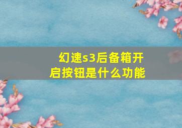 幻速s3后备箱开启按钮是什么功能