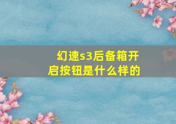 幻速s3后备箱开启按钮是什么样的