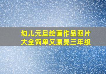 幼儿元旦绘画作品图片大全简单又漂亮三年级