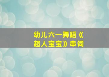 幼儿六一舞蹈《超人宝宝》串词