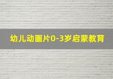 幼儿动画片0-3岁启蒙教育