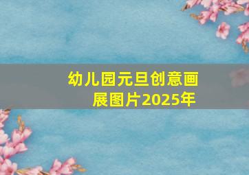 幼儿园元旦创意画展图片2025年