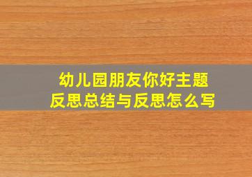 幼儿园朋友你好主题反思总结与反思怎么写