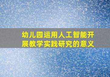 幼儿园运用人工智能开展教学实践研究的意义