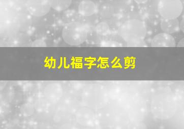 幼儿福字怎么剪