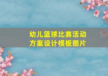 幼儿篮球比赛活动方案设计模板图片