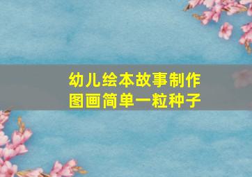 幼儿绘本故事制作图画简单一粒种子