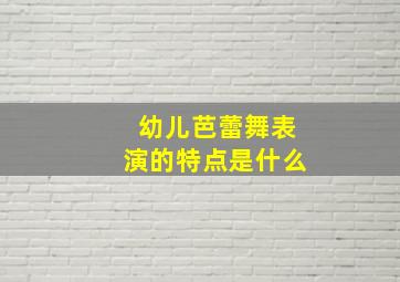 幼儿芭蕾舞表演的特点是什么