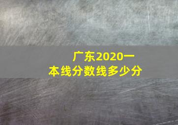 广东2020一本线分数线多少分