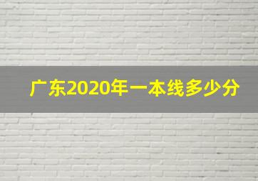 广东2020年一本线多少分