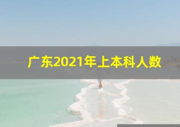 广东2021年上本科人数