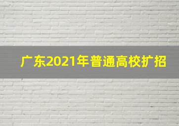 广东2021年普通高校扩招