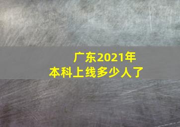 广东2021年本科上线多少人了