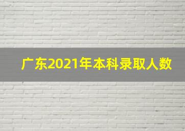 广东2021年本科录取人数