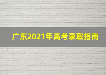 广东2021年高考录取指南