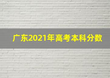 广东2021年高考本科分数